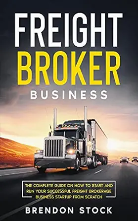 freight broker business the complete guide on how to start and run your successful fr ght r k r g startup