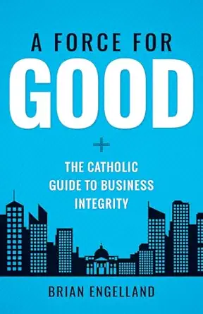 force for good the catholic guide to business integrity 1st edition brian engelland 1622824784, 978-1622824786