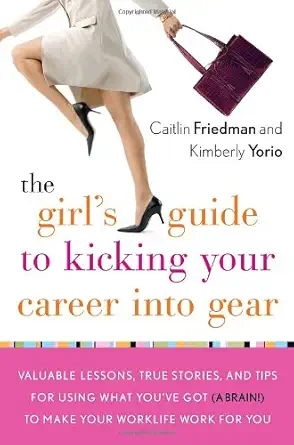 the girls guide to kicking your career into gear valuable lessons true stories and tips for using what youve