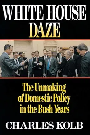 white house daze the unmaking of domestic policy in the bush years 1st edition charles kolb 068486388x,