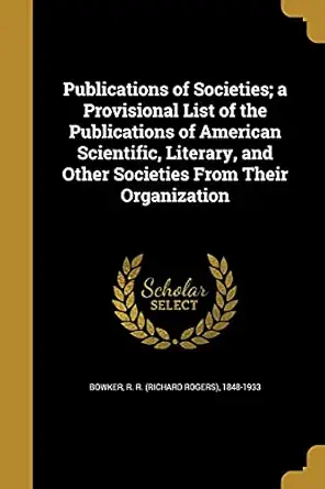publications of societies a provisional list of the publications of american scientific literary and other