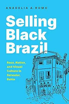selling black brazil race nation and visual culture in salvador bahia 1st edition anadelia romo 1477324194,