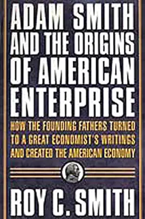 adam smith and the origins of american enterprise how the founding fathers turned to a great economists