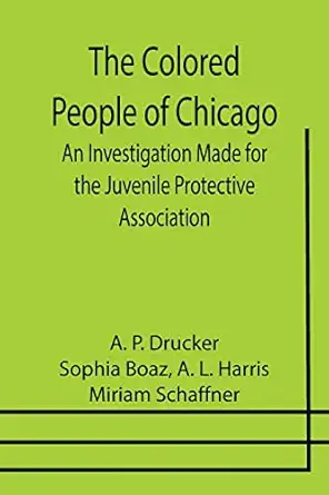 the colored people of chicago an investigation made for the juvenile protective association 1st edition a p