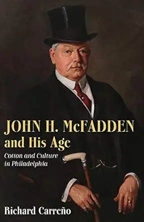 john h mcfadden and his age cotton and culture in philadelphia 1st edition richard carreno 1680980394,