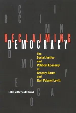 reclaiming democracy the social justice and the political economy of gregory baum and kari polanyi levitt 1st
