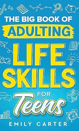 the big book of adulting life skills for teens a complete guide to all the crucial life skills they dont