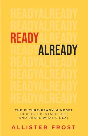 readyalready the future ready mindset to keep up stand out and shape whats next 1st edition allister frost