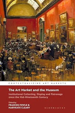 the art market and the museum institutional collecting display and patronage since the mid nineteenth century