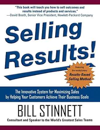 selling results the innovative system for maximizing sales by helping your customers achieve their business
