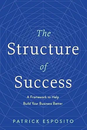 the structure of success a framework to help build your business better 1st edition patrick esposito