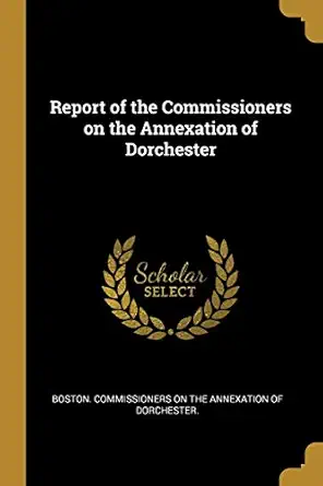 report of the commissioners on the annexation of dorchester 1st edition commissioners on the annexation of