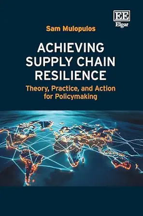 achieving supply chain resilience theory practice and action for policymaking 1st edition sam mulopulos