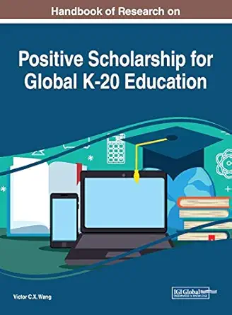 handbook of research on positive scholarship for global k 20 education 1st edition victor c x wang