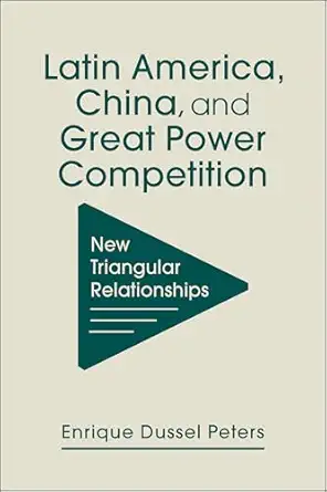 latin america china and great power competition new triangular relationships 1st edition enrique dussel