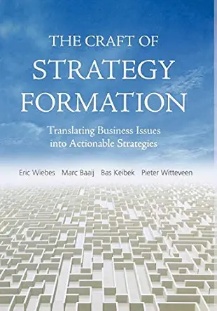 the craft of strategy formation translating business issues into actionable strategies 1st edition eric wiebs