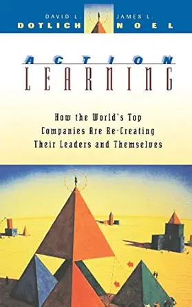 action learning how the worlds top companies are re creating their leaders and themselves 1st edition david l