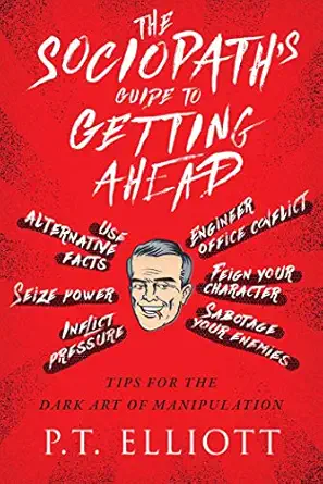 the sociopaths guide to getting ahead tips for the dark art of manipulation 1st edition p t elliott