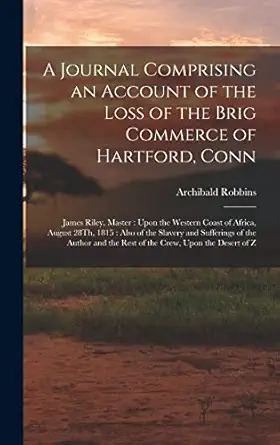 a journal comprising an account of the loss of the brig commerce of hartford conn james riley master upon the