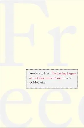 freedom to harm the lasting legacy of the laissez faire revival 1st edition thomas o mcgarity 0300141246,