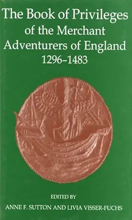 the book of privileges of the merchant adventurers of england 1296 1483 1st edition anne f sutton ,livia