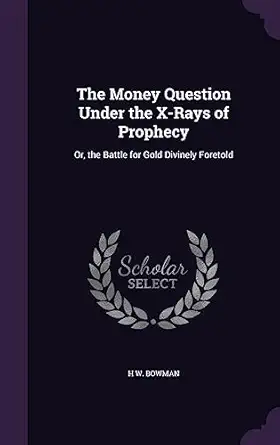the money question under the x rays of prophecy or the battle for gold divinely foretold 1st edition h w
