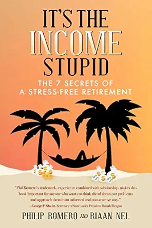 its the income stupid the 7 secrets of a stress free retirement 1st edition philip j romero ,riaan nel