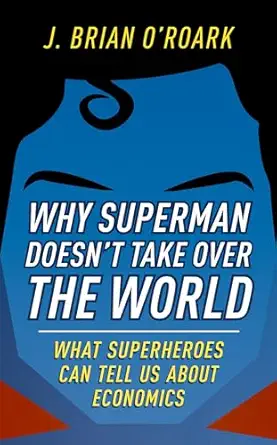 why superman doesnt take over the world what superheroes can tell us about economics 1st edition j brian