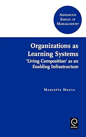 organizations as learning systems living composition as an enabling infrastructure 1st edition marjatta maula