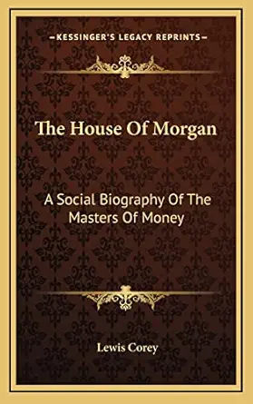 the house of morgan a social biography of the masters of money 1st edition professor lewis corey 1164513613,