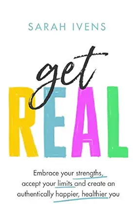 get real embrace your strengths accept your limits and create an authentically happier healthier you 1st