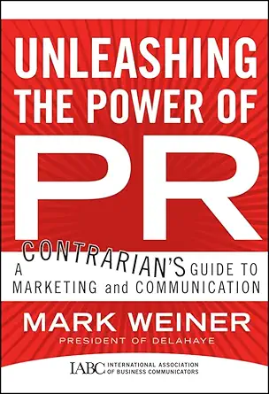 unleashing the power of pr a contrarians guide to marketing and communication 1st edition mark weiner