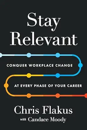 stay relevant conquer workplace change at every phase of your career 1st edition chris flakus ,candace moody