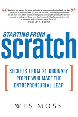 starting from scratch secrets from 21 ordinary people who made the entrepreneurial leap 1st edition wes moss