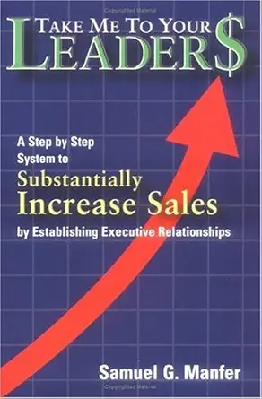 take me to your leader$ a step by step system to substantially increase sales by establishing executive