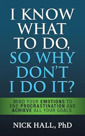 i know what to do so why dont i do it   mind your emotions to end procrastination and achieve all your goals
