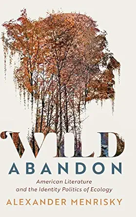 wild abandon american literature and the identity politics of ecology 1st edition alexander menrisky