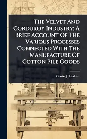 the velvet and corduroy industry a brief account of the various processes connected with the manufacture of