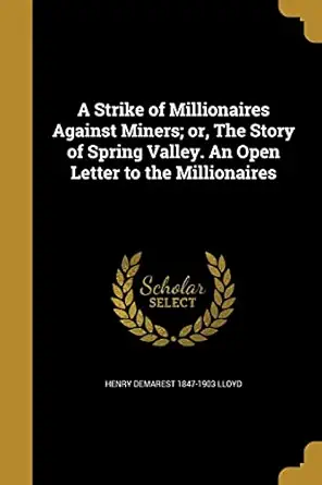 a strike of millionaires against miners or the story of spring valley an open letter to the millionaires 1st