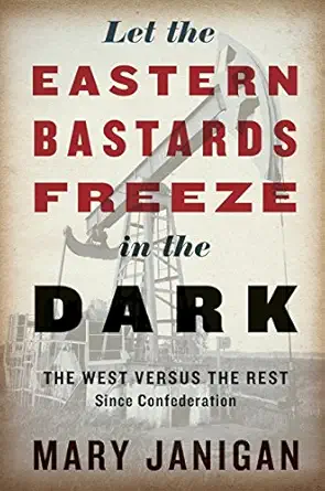 let the eastern bastards freeze in the dark the west versus the rest since confederation 1st edition mary
