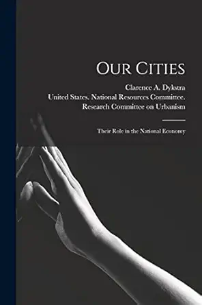 our cities their role in the national economy 1st edition clarence a 1883 1950 dykstra ,united states