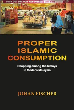 proper islamic consumption shopping among the malays in modern malaysia 1st edition johan fischer 8776940314,