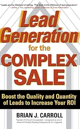 lead generation for the complex sale boost the quality and quantity of leads to increase your roi 1st edition