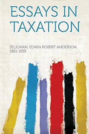 essays in taxation 1st edition seligman edwin robert anders 1861 1939 1313785156, 978-1313785150