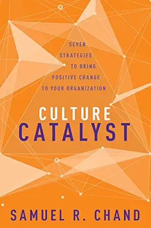 culture catalyst seven strategies to bring positive change to your organization 1st edition samuel r chand