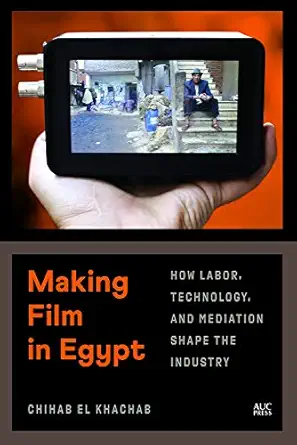 making film in egypt how labor technology and mediation shape the industry 1st edition chihab el khachab