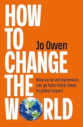 how to change the world how social entrepreneurs can go from initial ideas to global impact 1st edition jo