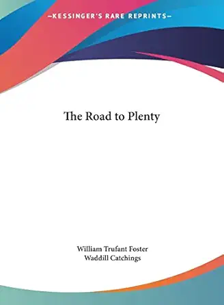 the road to plenty 1st edition william trufant foster ,waddill catchings 1161391045, 978-1161391046