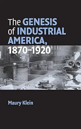 the genesis of industrial america 1870 1920 1st edition maury klein 0521859786, 978-0521859783