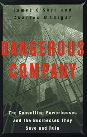 dangerous company the consulting powerhouses and the businesses they save and ruin 1st edition james o'shea